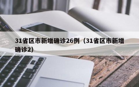 31省区市新增确诊26例（31省区市新增确诊2）
