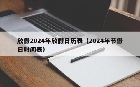 放假2024年放假日历表（2024年节假日时间表）